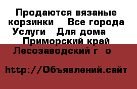 Продаются вязаные корзинки  - Все города Услуги » Для дома   . Приморский край,Лесозаводский г. о. 